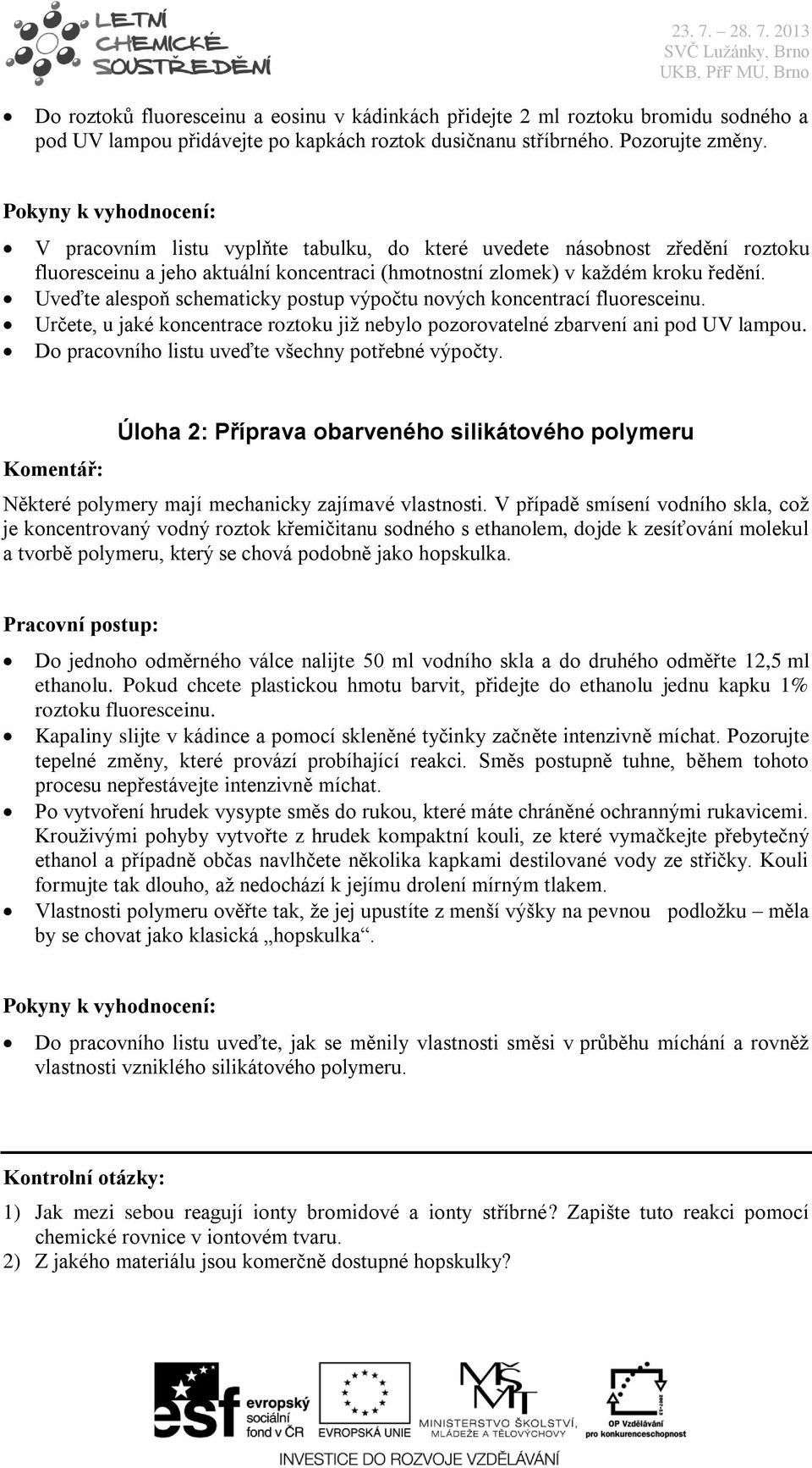 Uveďte alespoň schematicky postup výpočtu nových koncentrací fluoresceinu. Určete, u jaké koncentrace roztoku již nebylo pozorovatelné zbarvení ani pod UV lampou.