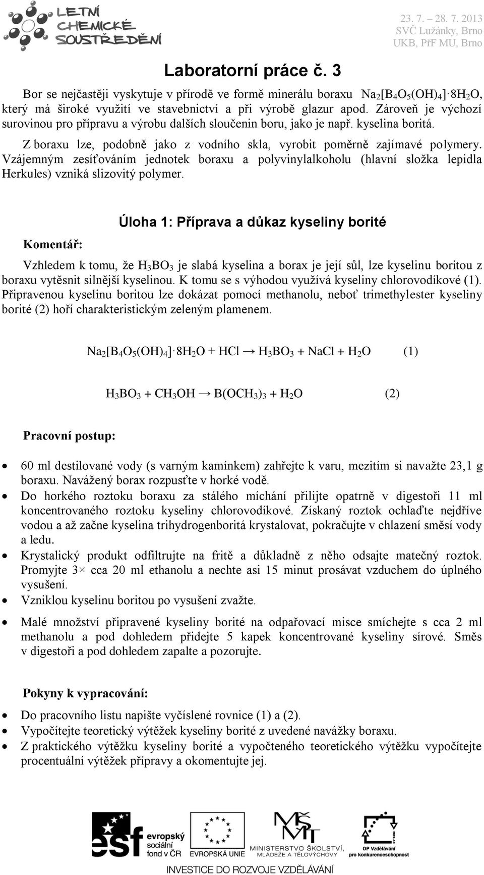 Vzájemným zesíťováním jednotek boraxu a polyvinylalkoholu (hlavní složka lepidla Herkules) vzniká slizovitý polymer.