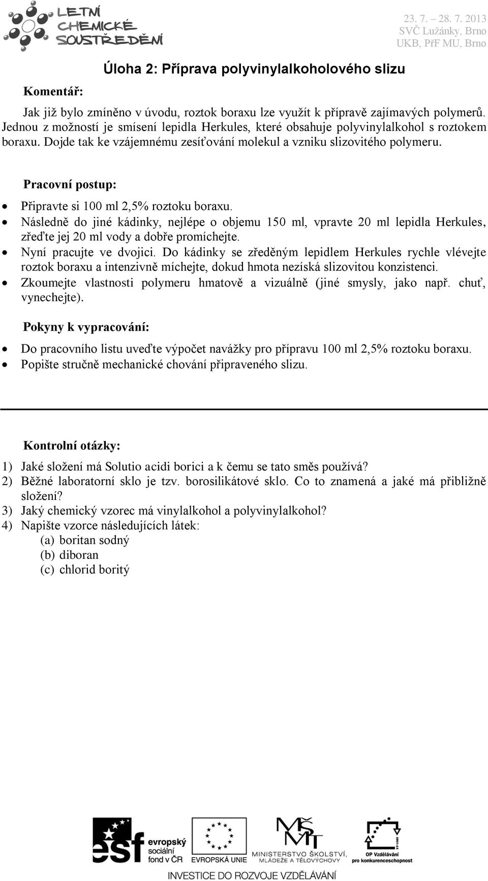 Připravte si 100 ml 2,5% roztoku boraxu. Následně do jiné kádinky, nejlépe o objemu 150 ml, vpravte 20 ml lepidla Herkules, zřeďte jej 20 ml vody a dobře promíchejte. Nyní pracujte ve dvojici.