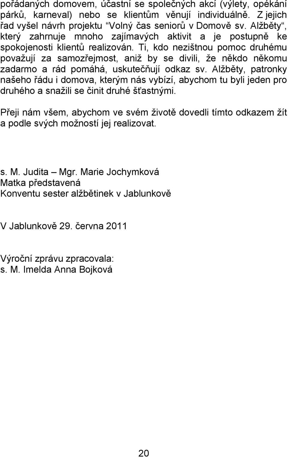 Ti, kdo nezištnou pomoc druhému považují za samozřejmost, aniž by se divili, že někdo někomu zadarmo a rád pomáhá, uskutečňují odkaz sv.