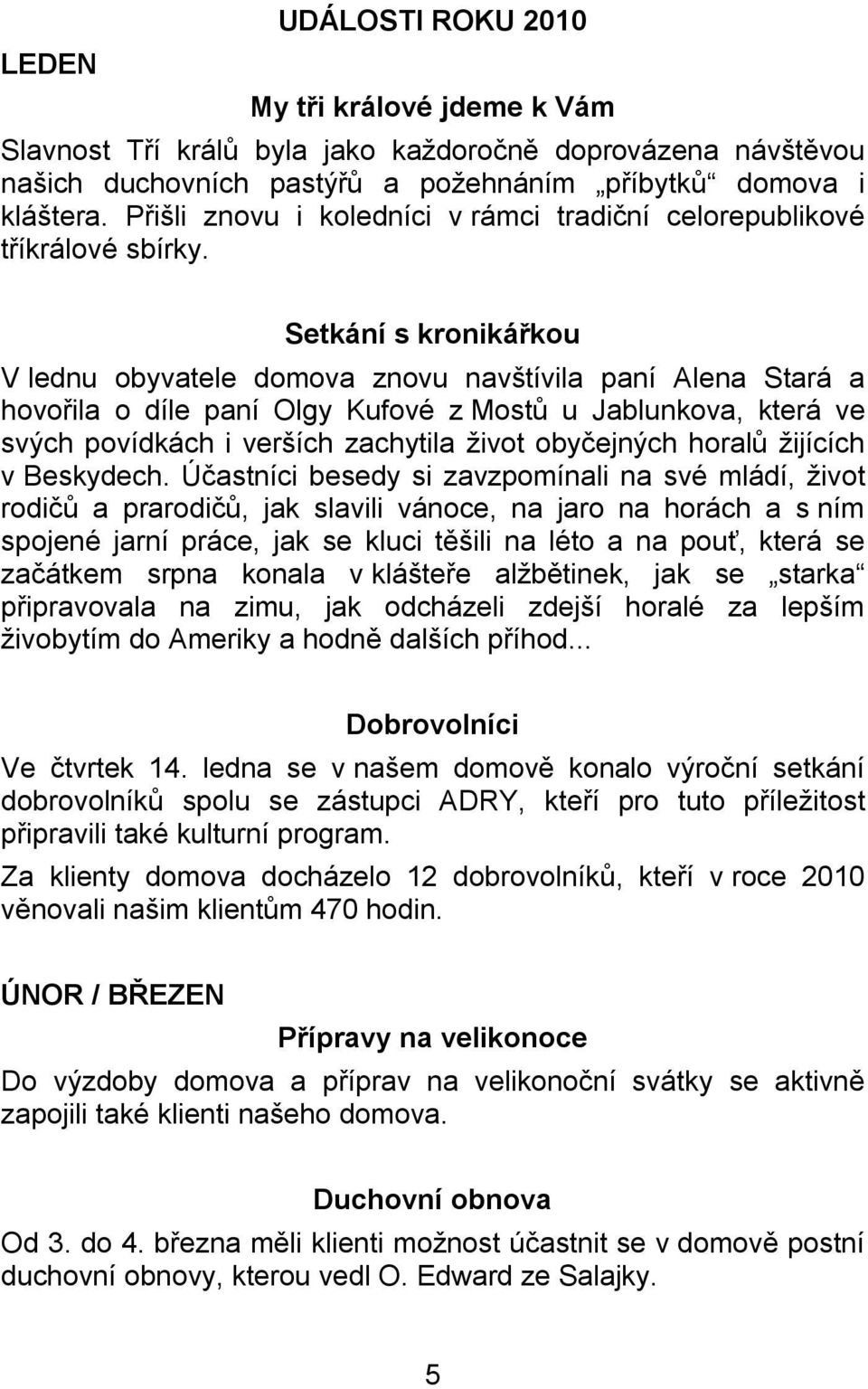 Setkání s kronikářkou V lednu obyvatele domova znovu navštívila paní Alena Stará a hovořila o díle paní Olgy Kufové z Mostů u Jablunkova, která ve svých povídkách i verších zachytila život obyčejných