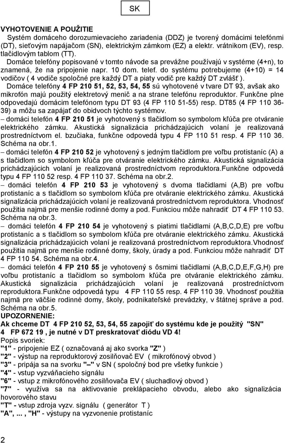 Domáce telefóny 4 FP 210 51, 52, 53, 54, 55 sú vyhotovené v tvare DT 93, avšak ako mikrofón majú použitý elektretový menič a na strane telefónu reproduktor.