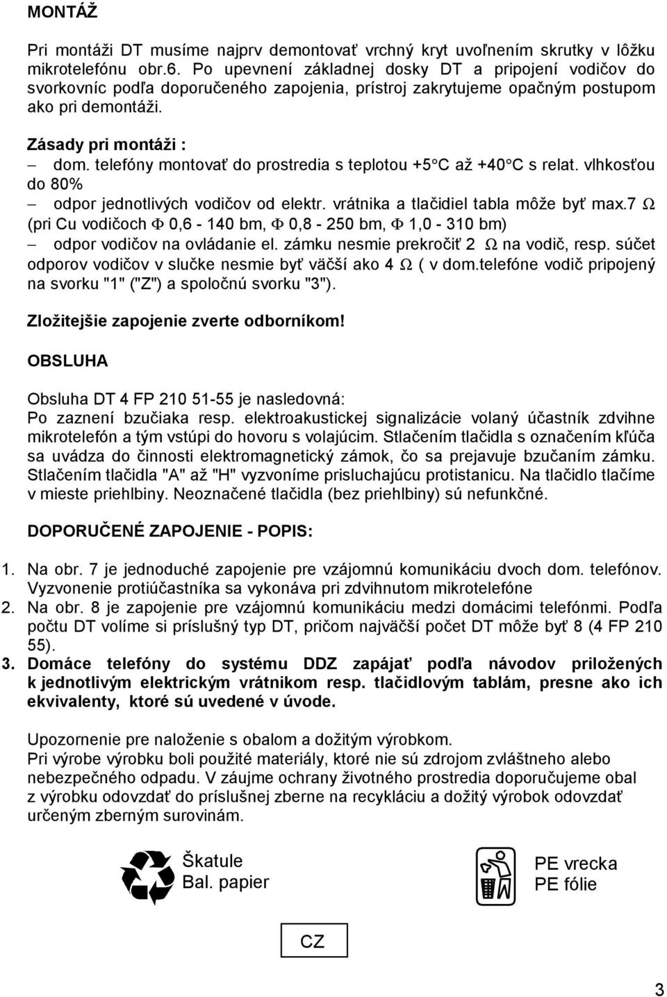 telefóny montovať do prostredia s teplotou +5 C až +40 C s relat. vlhkosťou do 80% odpor jednotlivých vodičov od elektr. vrátnika a tlačidiel tabla môže byť max.