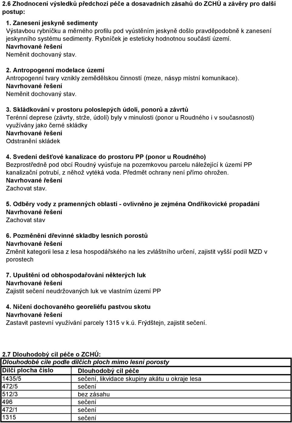 Navrhované řešení Neměnit dochovaný stav. 2. Antropogenní modelace území Antropogenní tvary vznikly zemědělskou činností (meze, násyp místní komunikace). Navrhované řešení Neměnit dochovaný stav. 3.