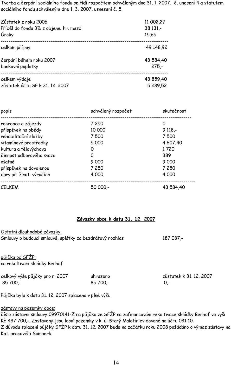 mezd 38 131,- Úroky 15,65 ---------------------------------------------------------------------------------------- celkem příjmy 49 148,92 čerpání během roku 2007 43 584,40 bankovní poplatky 275,-