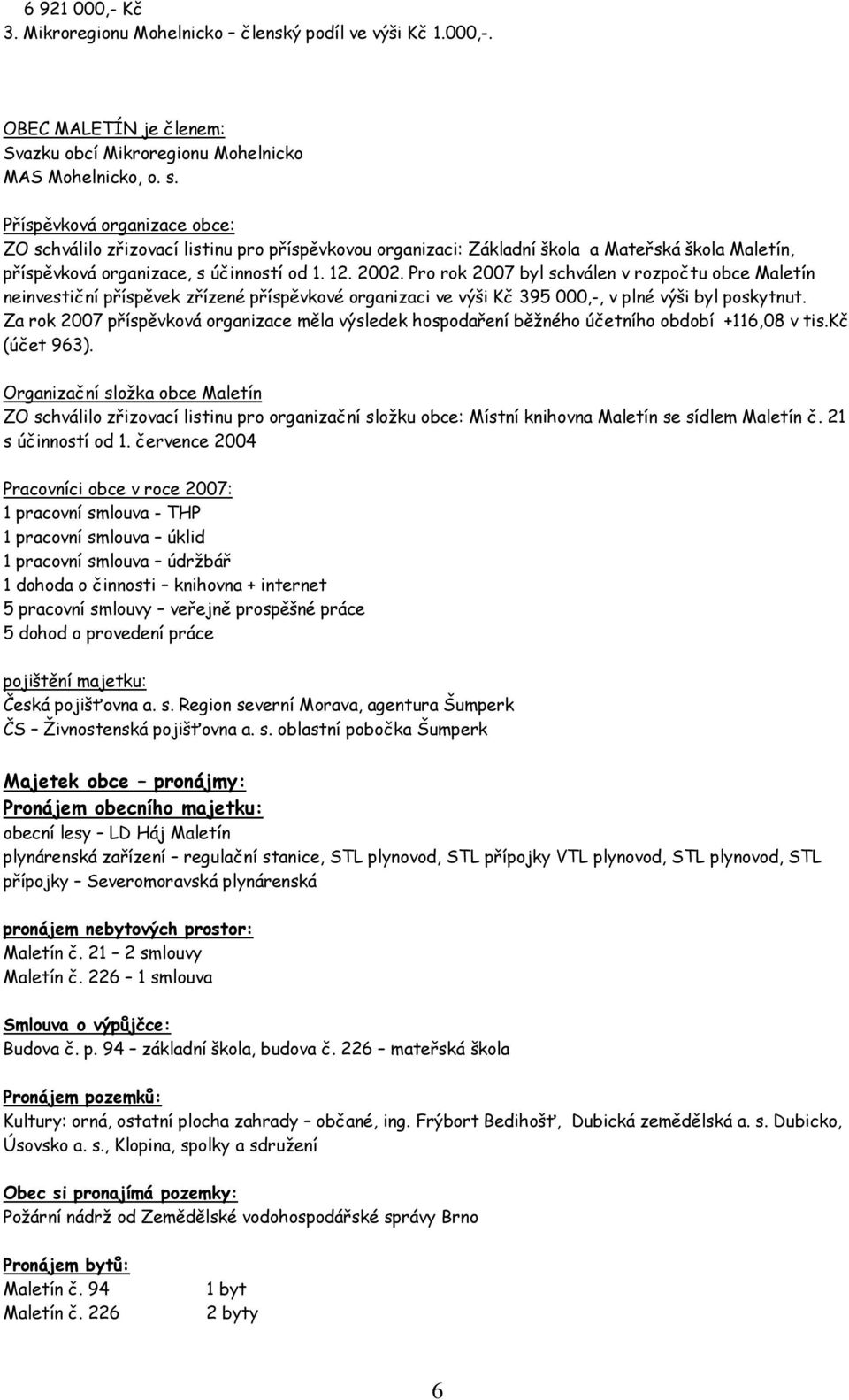 Pro rok 2007 byl schválen v rozpočtu obce Maletín neinvestiční příspěvek zřízené příspěvkové organizaci ve výši Kč 395 000,-, v plné výši byl poskytnut.