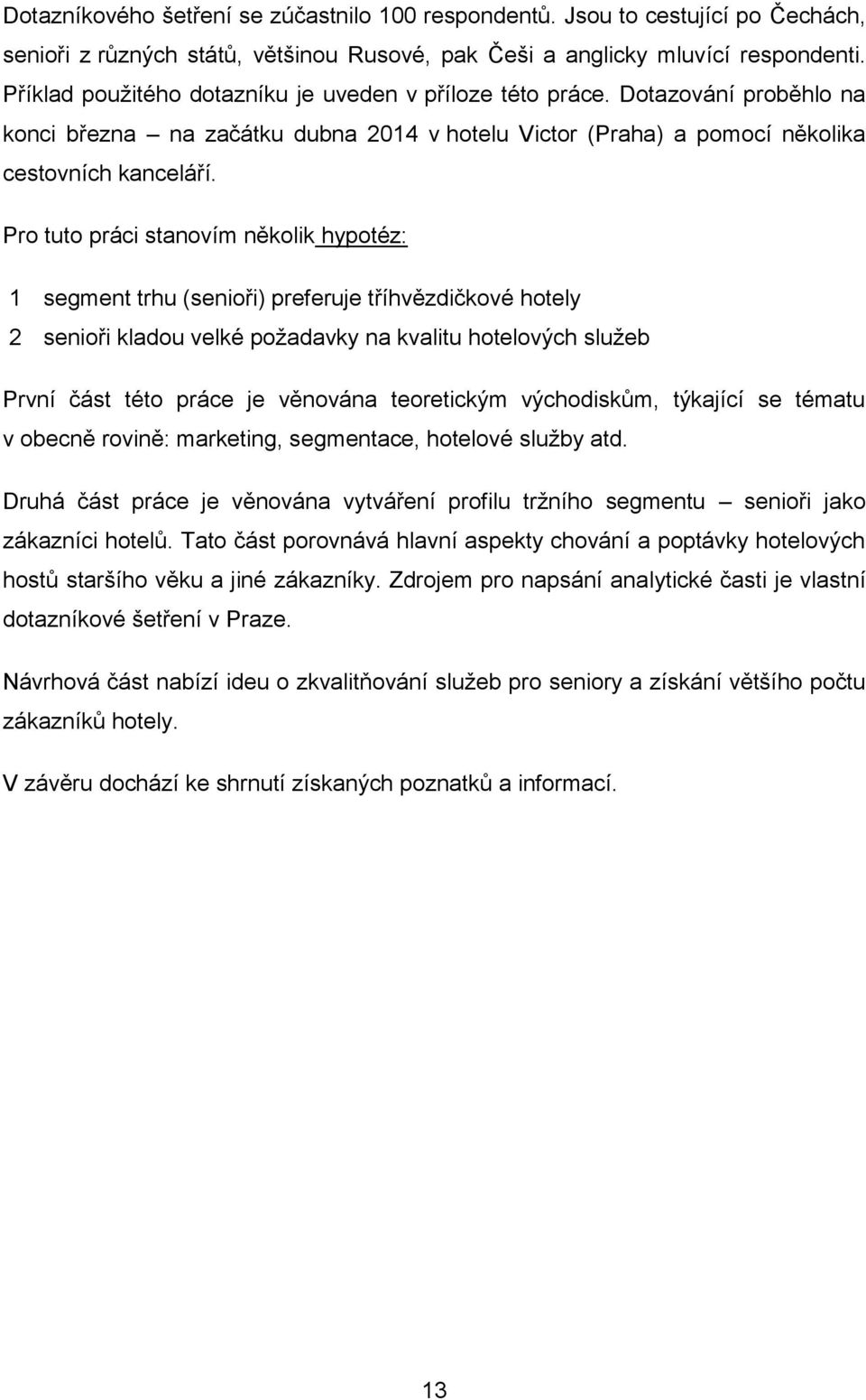 Pro tuto práci stanovím několik hypotéz: 1 segment trhu (senioři) preferuje tříhvězdičkové hotely 2 senioři kladou velké poţadavky na kvalitu hotelových sluţeb První část této práce je věnována