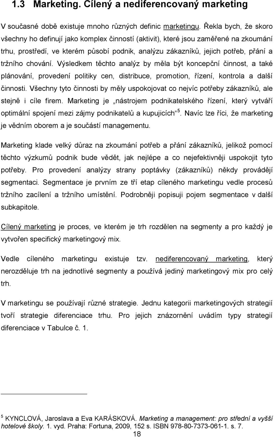 chování. Výsledkem těchto analýz by měla být koncepční činnost, a také plánování, provedení politiky cen, distribuce, promotion, řízení, kontrola a další činnosti.