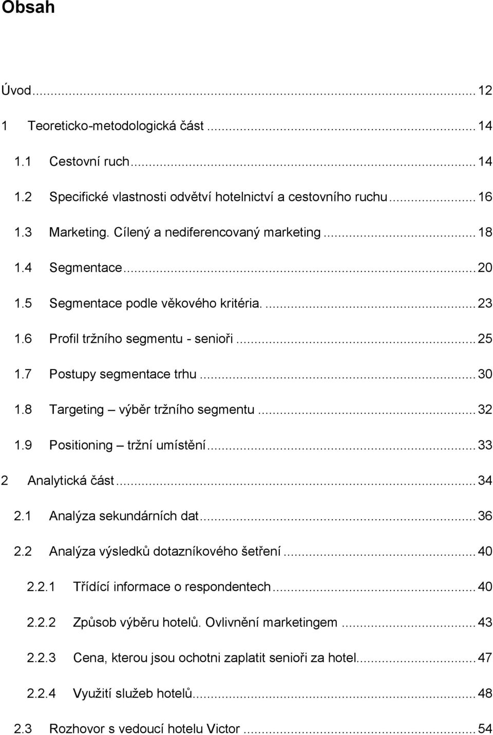 8 Targeting výběr trţního segmentu... 32 1.9 Positioning trţní umístění... 33 2 Analytická část... 34 2.1 Analýza sekundárních dat... 36 2.2 Analýza výsledků dotazníkového šetření... 40 2.2.1 Třídící informace o respondentech.