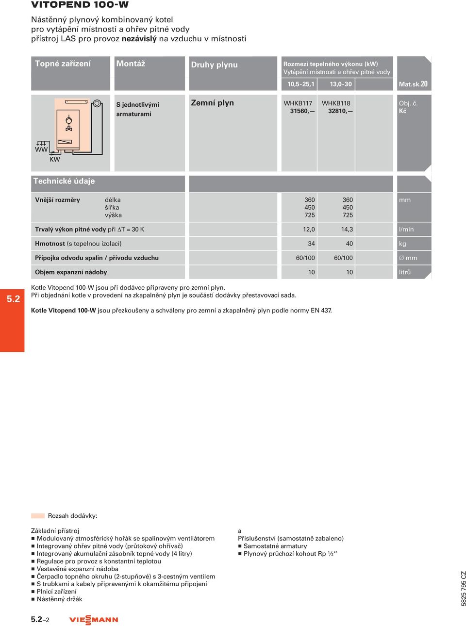 450 725 360 450 725 mm Trvalý výkon pitné vody při T = 30 K 12,0 14,3 l/min Hmotnost (s tepelnou izolací) 34 40 kg Přípojka odvodu spalin / přívodu vzduchu 60/100 60/100 mm Objem expanzní nádoby 10