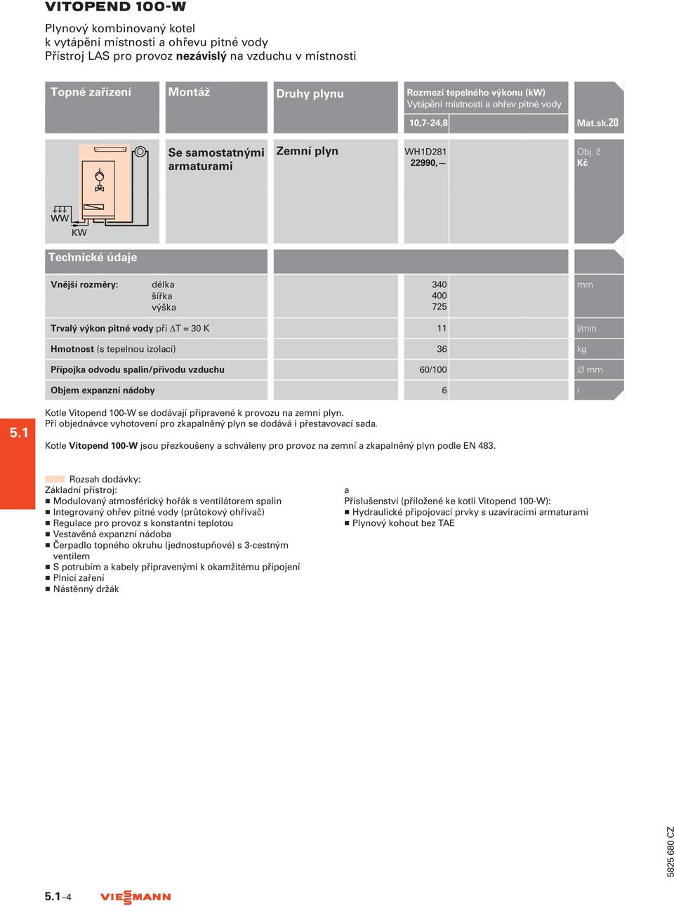 T = 30 K 11 l/min Hmotnost (s tepelnou izolací) 36 kg Přípojka odvodu spalin/přivodu vzduchu 60/100 mm Objem expanzní nádoby 6 l 5.