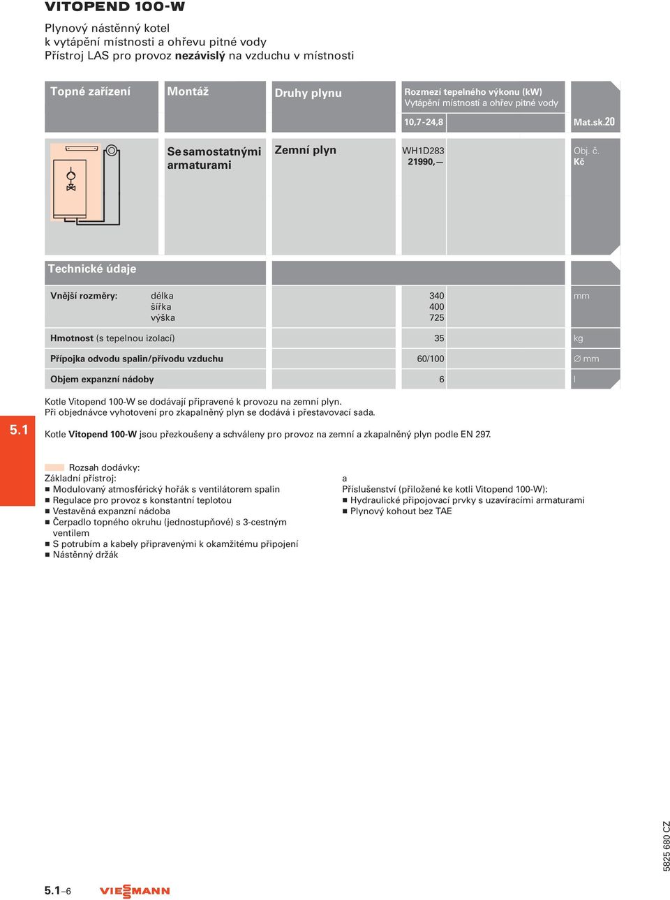 kg Přípojka odvodu spalin/přívodu vzduchu 60/100 mm Objem expanzní nádoby 6 l 5.1 Kotle Vitopend 100-W se dodávají připravené k provozu na zemní plyn.