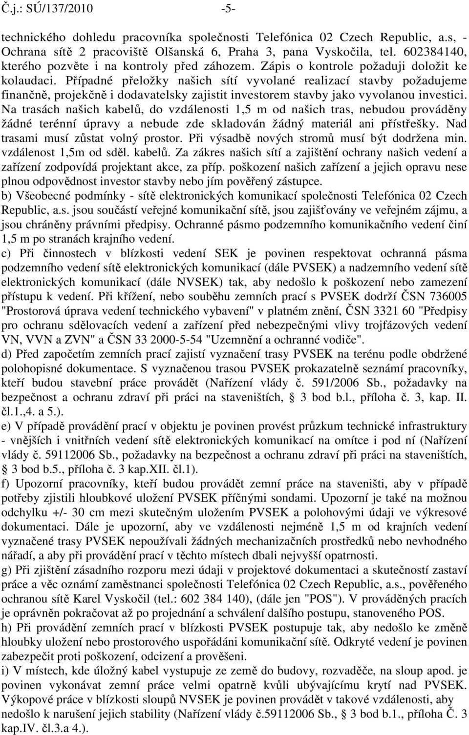 Případné přeložky našich sítí vyvolané realizací stavby požadujeme finančně, projekčně i dodavatelsky zajistit investorem stavby jako vyvolanou investici.