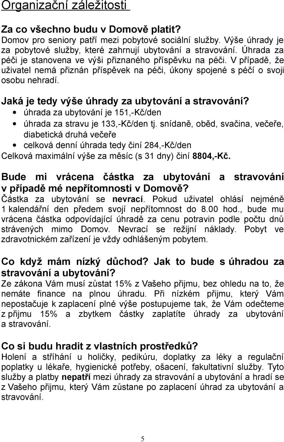 Jaká je tedy výše úhrady za ubytování a stravování? úhrada za ubytování je 151,-Kč/den úhrada za stravu je 133,-Kč/den tj.