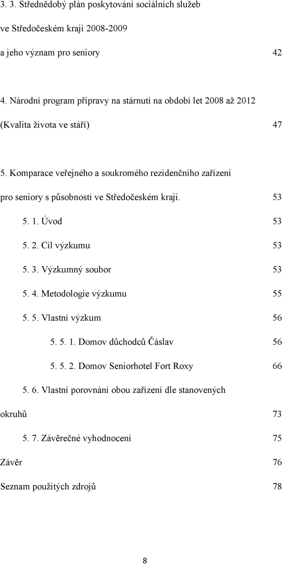 Komparace veřejného a soukromého rezidenčního zařízení pro seniory s působností ve Středočeském kraji. 53 5. 1. Úvod 53 5. 2. Cíl výzkumu 53 5. 3.