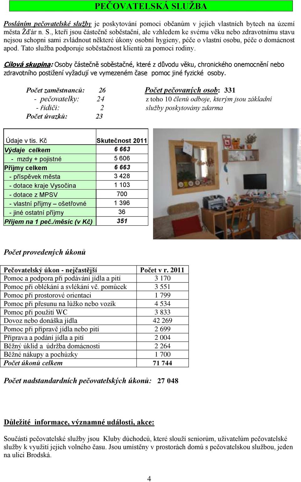 , kteří jsou částečně soběstační, ale vzhledem ke svému věku nebo zdravotnímu stavu nejsou schopni sami zvládnout některé úkony osobní hygieny, péče o vlastní osobu, péče o domácnost apod.