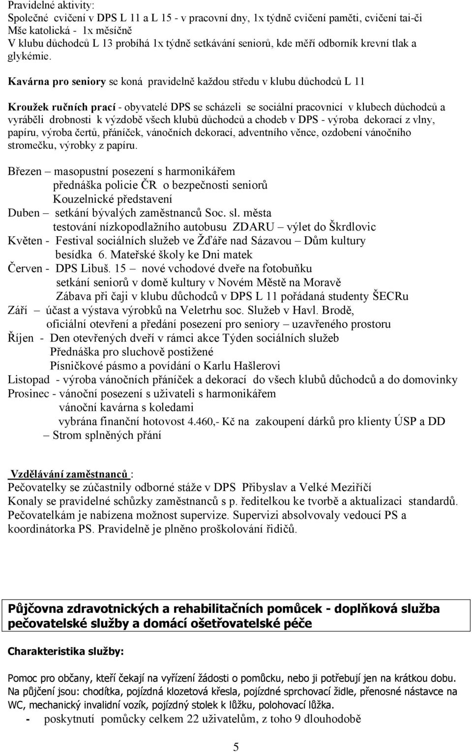 Kavárna pro seniory se koná pravidelně každou středu v klubu důchodců L 11 Kroužek ručních prací - obyvatelé DPS se scházeli se sociální pracovnicí v klubech důchodců a vyráběli drobnosti k výzdobě