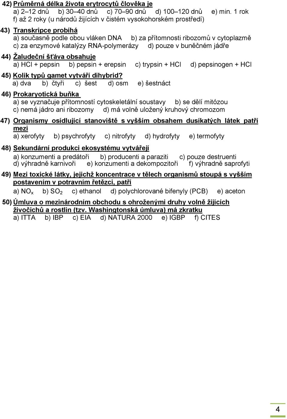 RNA-polymerázy d) pouze v buněčném jádře 44) Žaludeční šťáva obsahuje a) HCl + pepsin b) pepsin + erepsin c) trypsin + HCl d) pepsinogen + HCl 45) Kolik typů gamet vytváří dihybrid?