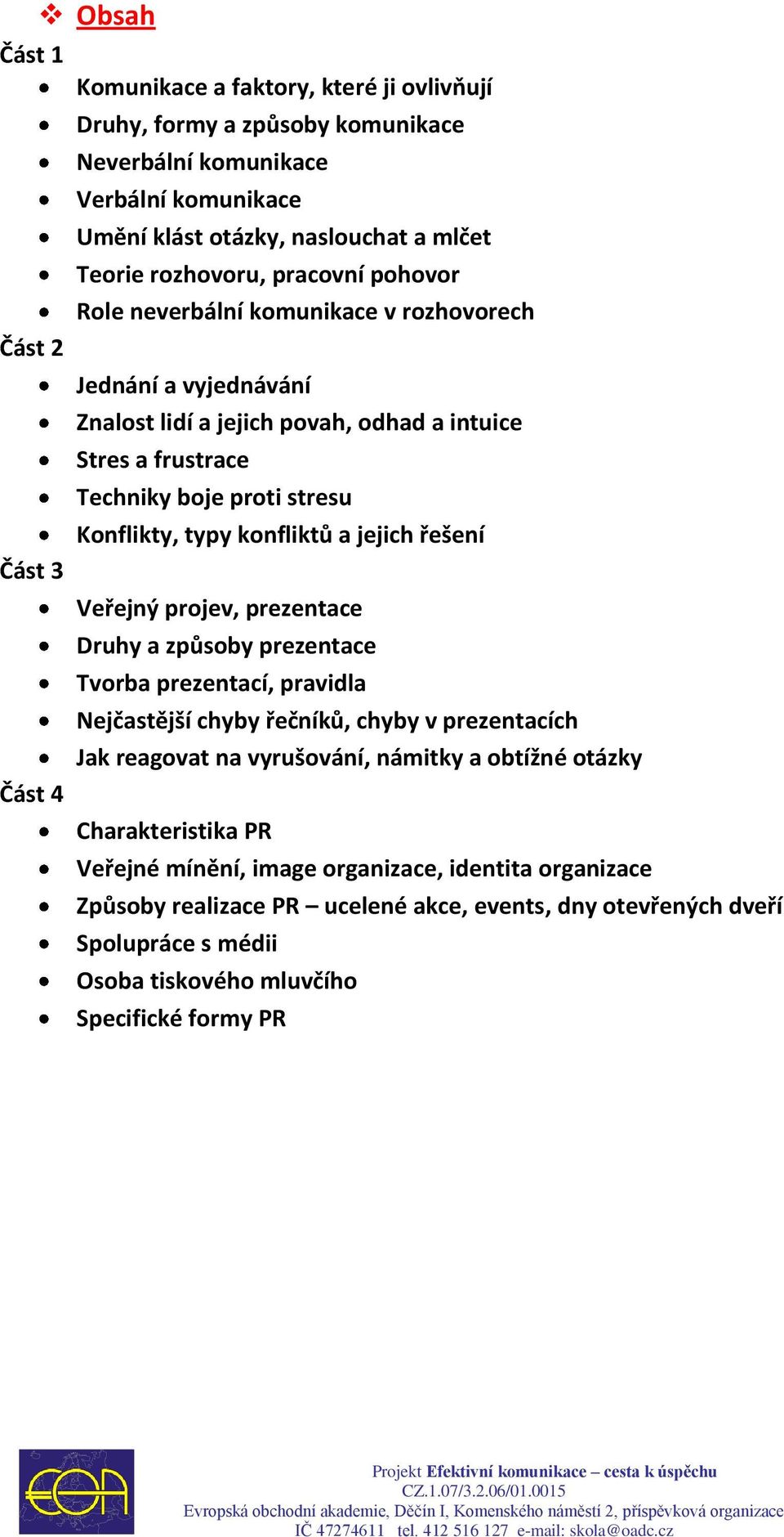 jejich řešení Část 3 Veřejný projev, prezentace Druhy a způsoby prezentace Tvorba prezentací, pravidla Nejčastější chyby řečníků, chyby v prezentacích Jak reagovat na vyrušování, námitky a obtížné