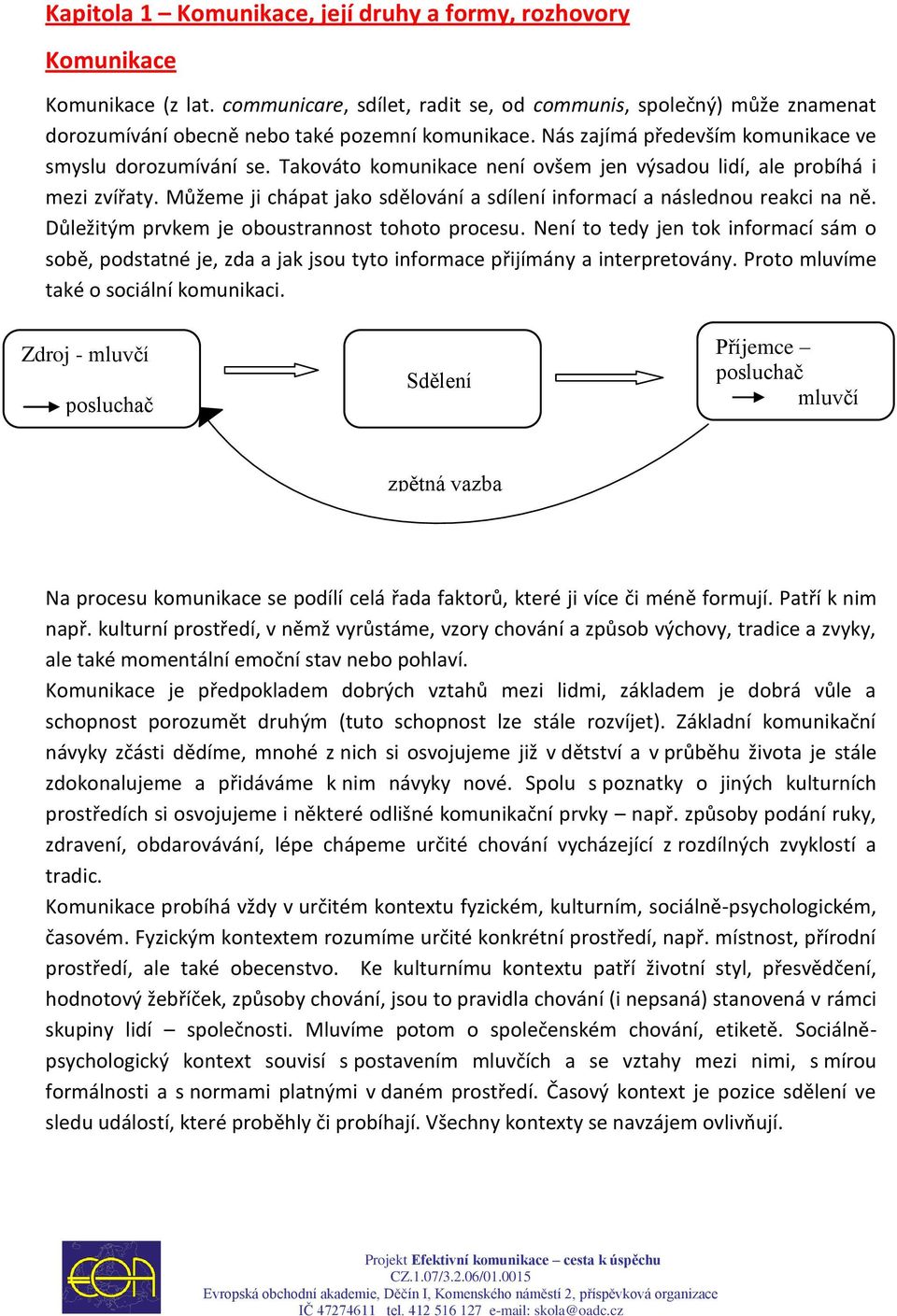 Můžeme ji chápat jako sdělování a sdílení informací a následnou reakci na ně. Důležitým prvkem je oboustrannost tohoto procesu.