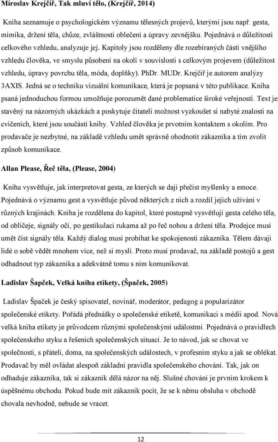 Kapitoly jsou rozděleny dle rozebíraných částí vnějšího vzhledu člověka, ve smyslu působení na okolí v souvislosti s celkovým projevem (důležitost vzhledu, úpravy povrchu těla, móda, doplňky). PhDr.