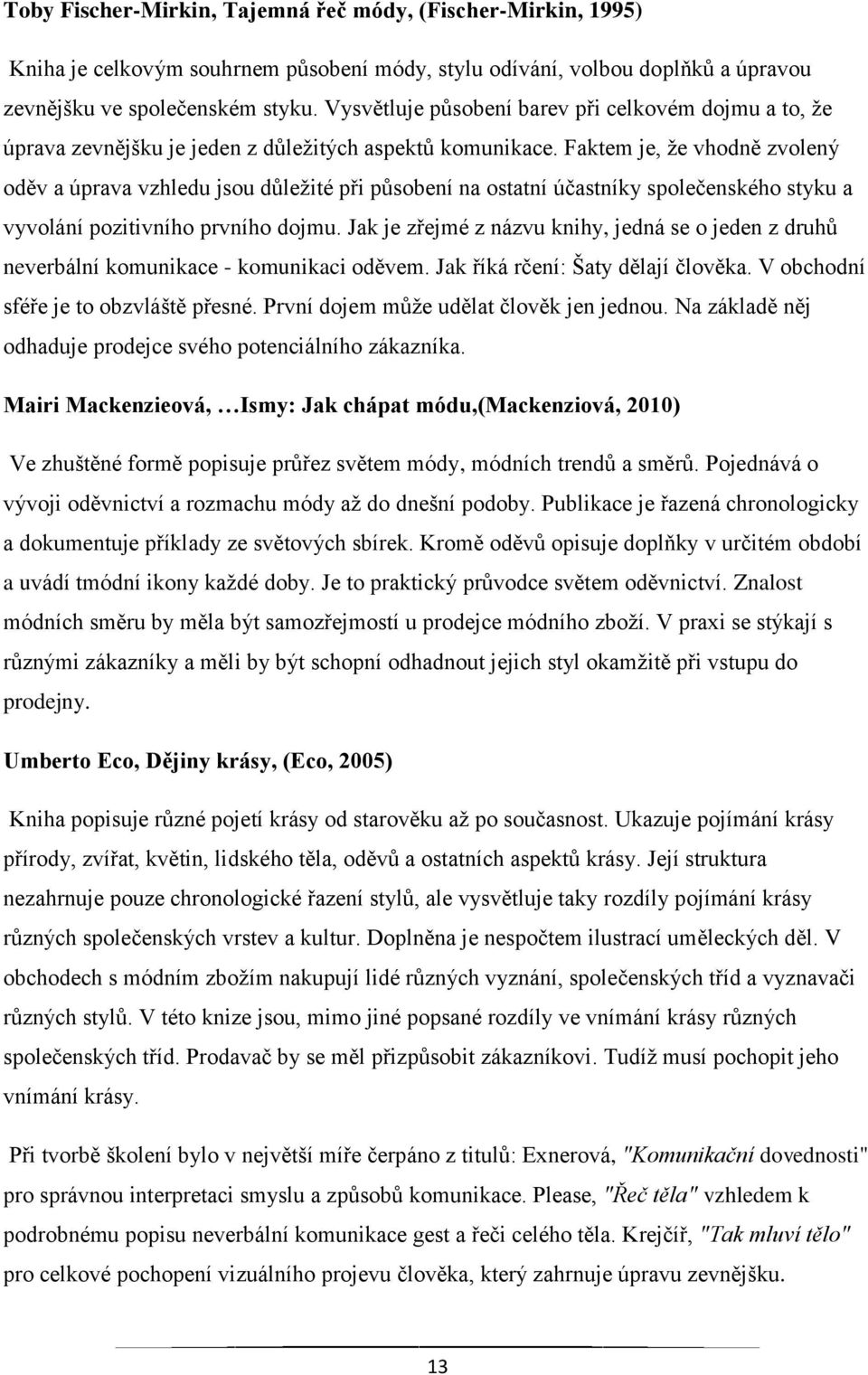 Faktem je, že vhodně zvolený oděv a úprava vzhledu jsou důležité při působení na ostatní účastníky společenského styku a vyvolání pozitivního prvního dojmu.