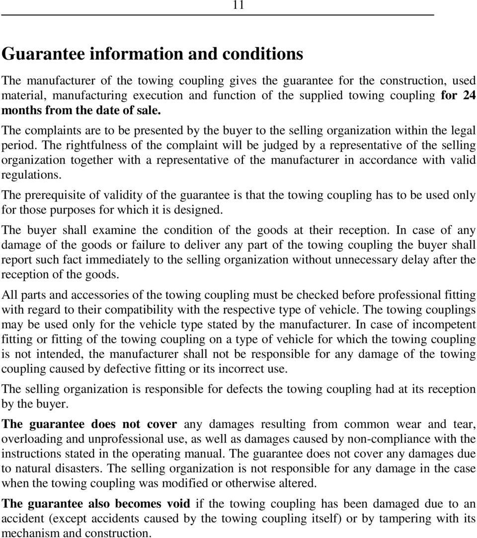 The rightfulness of the complaint will be judged by a representative of the selling organization together with a representative of the manufacturer in accordance with valid regulations.