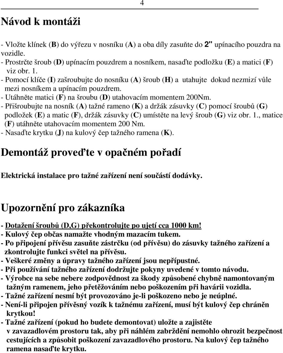 - Pomocí klíče (I) zašroubujte do nosníku (A) šroub (H) a utahujte dokud nezmizí vůle mezi nosníkem a upínacím pouzdrem. - Utáhněte matici (F) na šroubu (D) utahovacím momentem 200Nm.