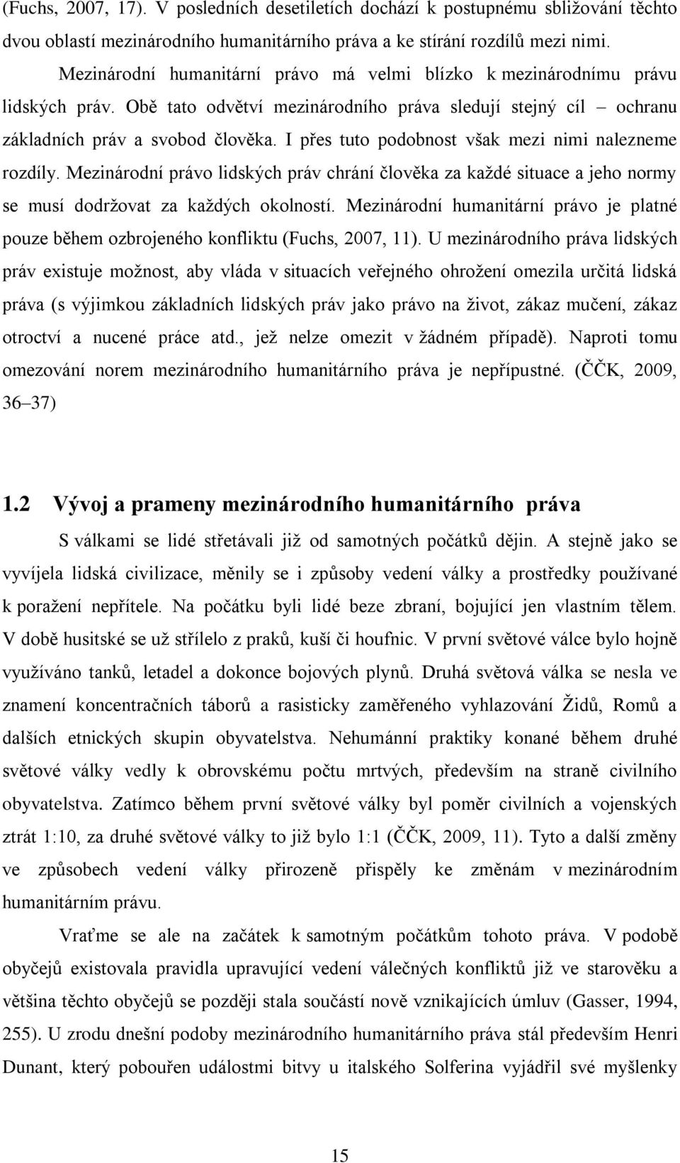 I přes tuto podobnost však mezi nimi nalezneme rozdíly. Mezinárodní právo lidských práv chrání člověka za kaţdé situace a jeho normy se musí dodrţovat za kaţdých okolností.