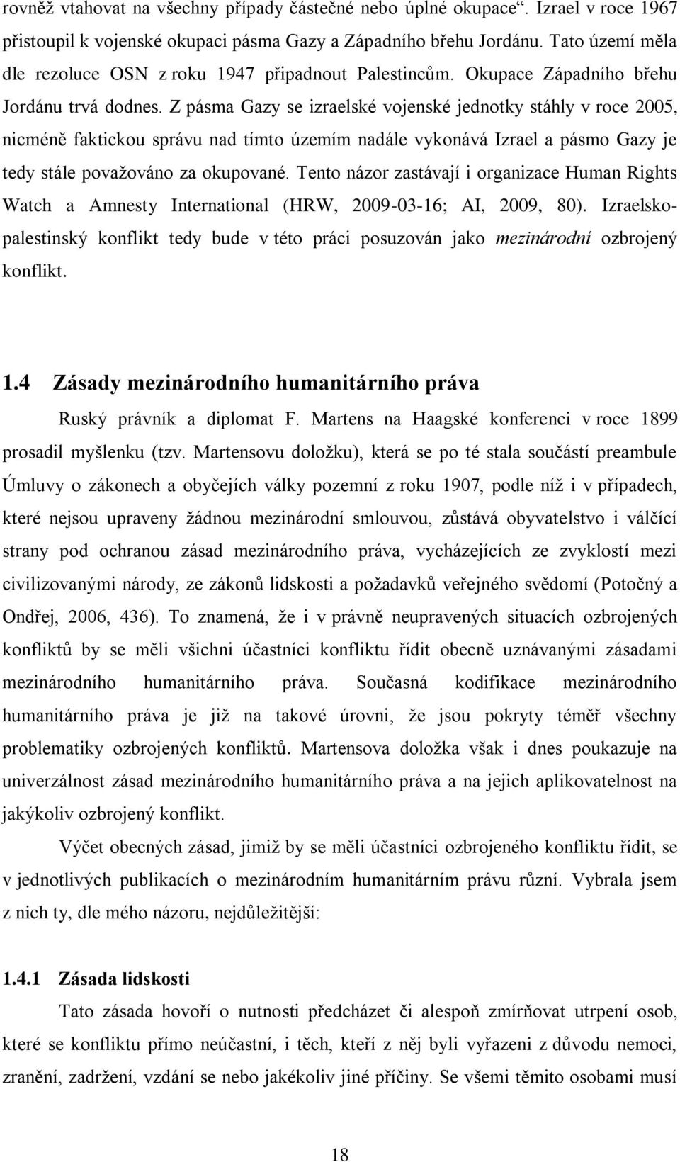 Z pásma Gazy se izraelské vojenské jednotky stáhly v roce 2005, nicméně faktickou správu nad tímto územím nadále vykonává Izrael a pásmo Gazy je tedy stále povaţováno za okupované.