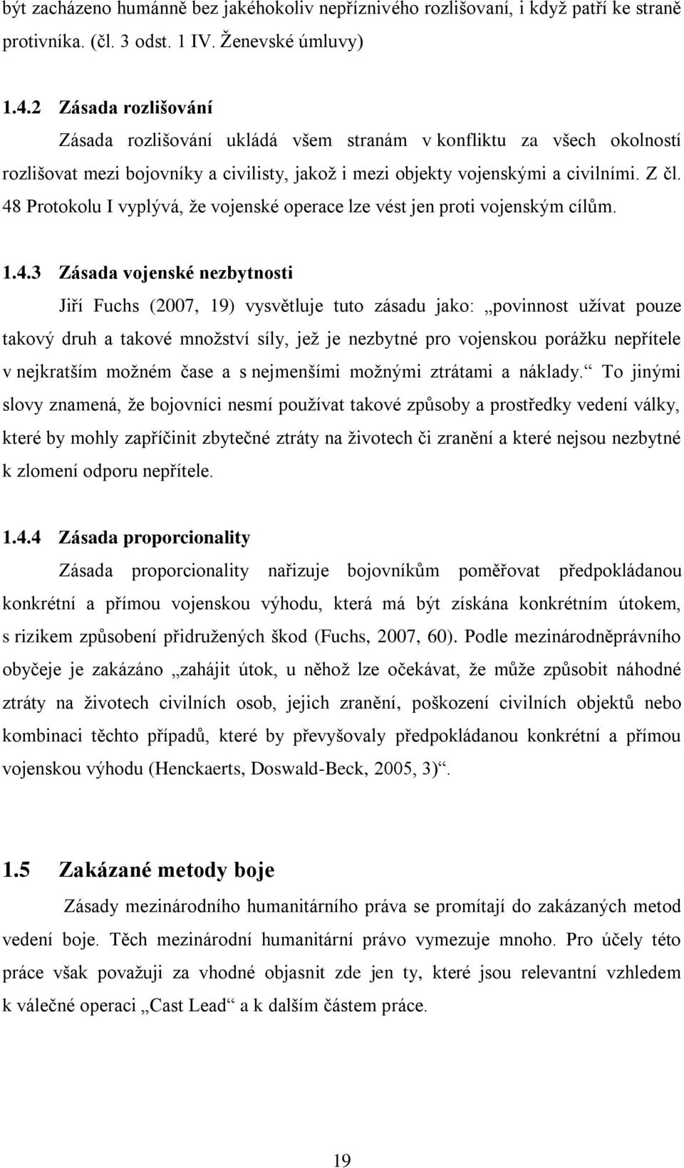 48 Protokolu I vyplývá, ţe vojenské operace lze vést jen proti vojenským cílům. 1.4.3 Zásada vojenské nezbytnosti Jiří Fuchs (2007, 19) vysvětluje tuto zásadu jako: povinnost uţívat pouze takový druh