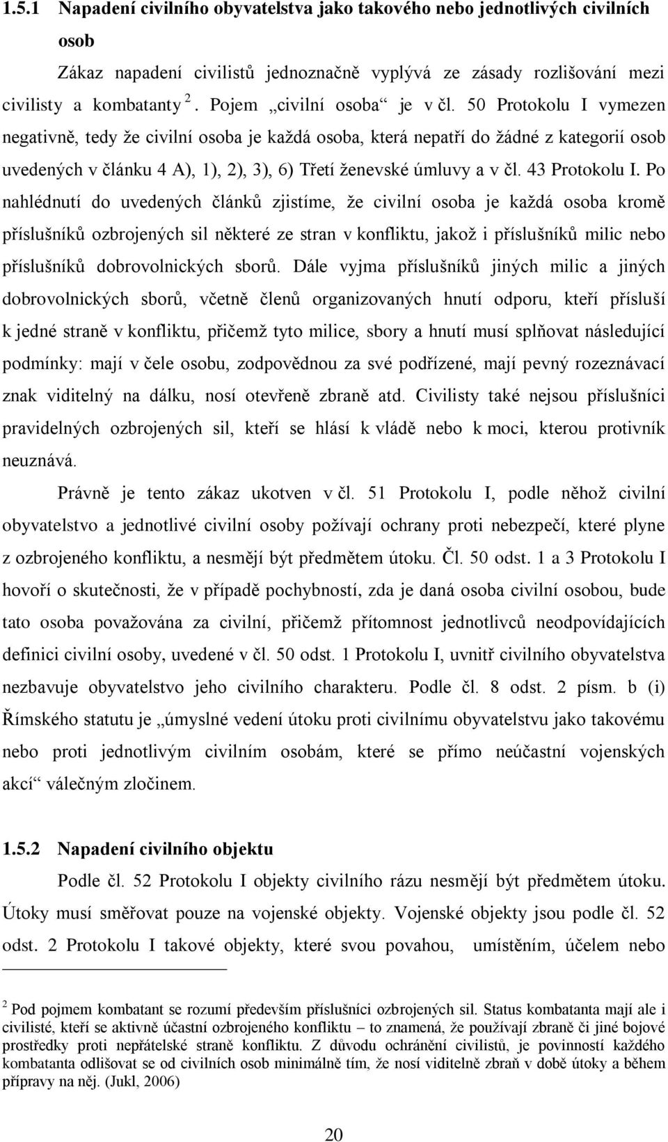 50 Protokolu I vymezen negativně, tedy ţe civilní osoba je kaţdá osoba, která nepatří do ţádné z kategorií osob uvedených v článku 4 A), 1), 2), 3), 6) Třetí ţenevské úmluvy a v čl. 43 Protokolu I.