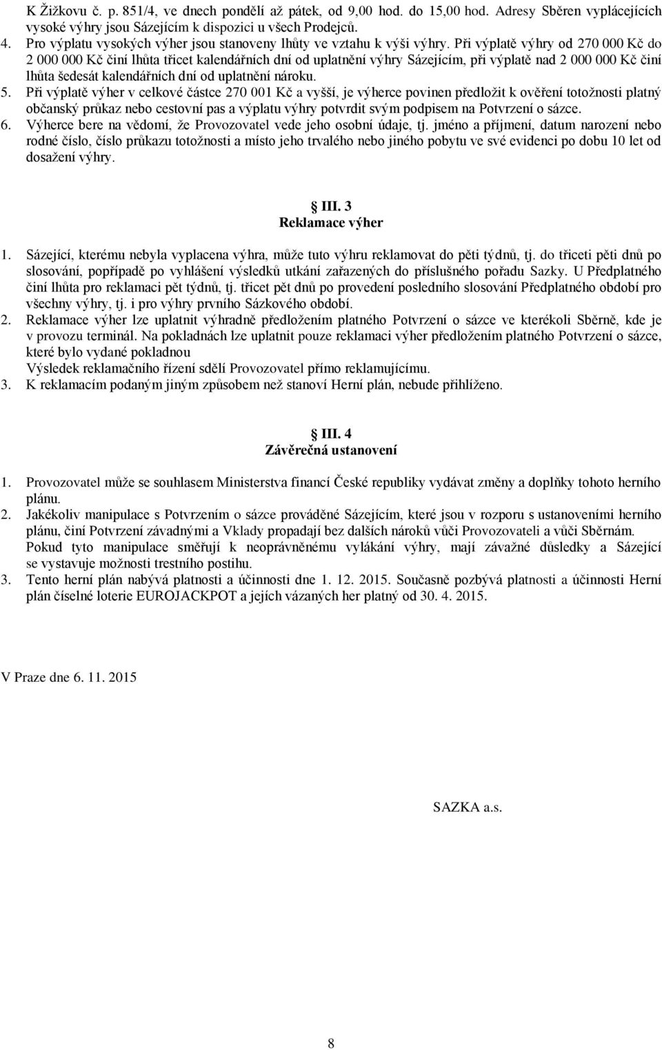 Při výplatě výhry od 270 000 Kč do 2 000 000 Kč činí lhůta třicet kalendářních dní od uplatnění výhry Sázejícím, při výplatě nad 2 000 000 Kč činí lhůta šedesát kalendářních dní od uplatnění nároku.