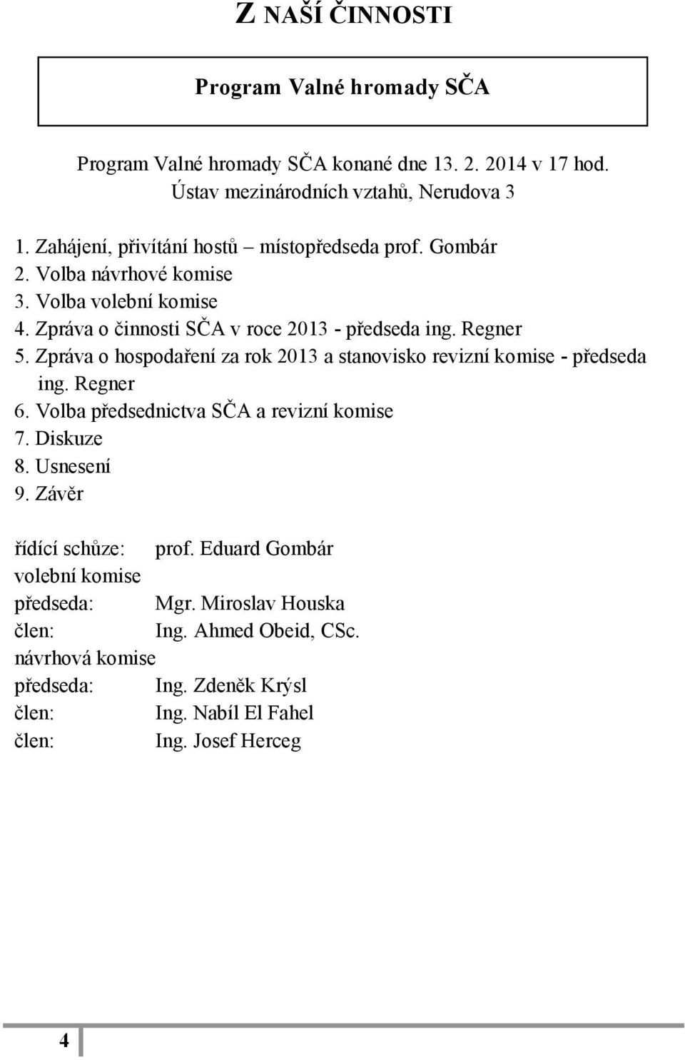 Zpráva o hospodaření za rok 2013 a stanovisko revizní komise - předseda ing. Regner 6. Volba předsednictva SČA a revizní komise 7. Diskuze 8. Usnesení 9.