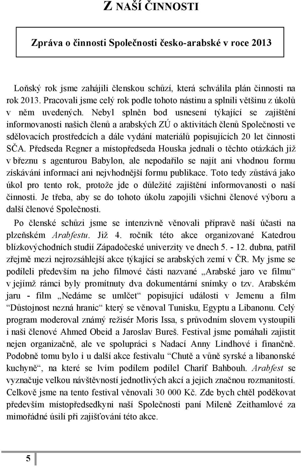 Nebyl splněn bod usnesení týkající se zajištění informovanosti našich členů a arabských ZÚ o aktivitách členů Společnosti ve sdělovacích prostředcích a dále vydání materiálů popisujících 20 let