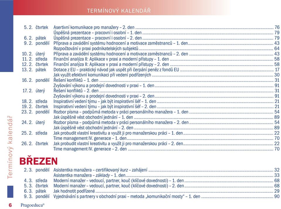 den... 43 11. 2. středa Finanční analýza II: Aplikace v praxi a moderní přístupy 1. den... 58 12. 2. čtvrtek Finanční analýza II: Aplikace v praxi a moderní přístupy 2. den... 58 13. 2. pátek Dotace z EU praktický návod jak uspět při čerpání peněz z fondů EU.