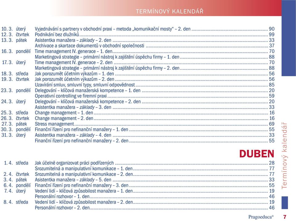 3. úterý Time management IV. generace 2. den... 70 Marketingová strategie primární nástroj k zajištění úspěchu firmy 2. den... 88 18. 3. středa Jak porozumět účetním výkazům 1. den... 56 19. 3. čtvrtek Jak porozumět účetním výkazům 2.