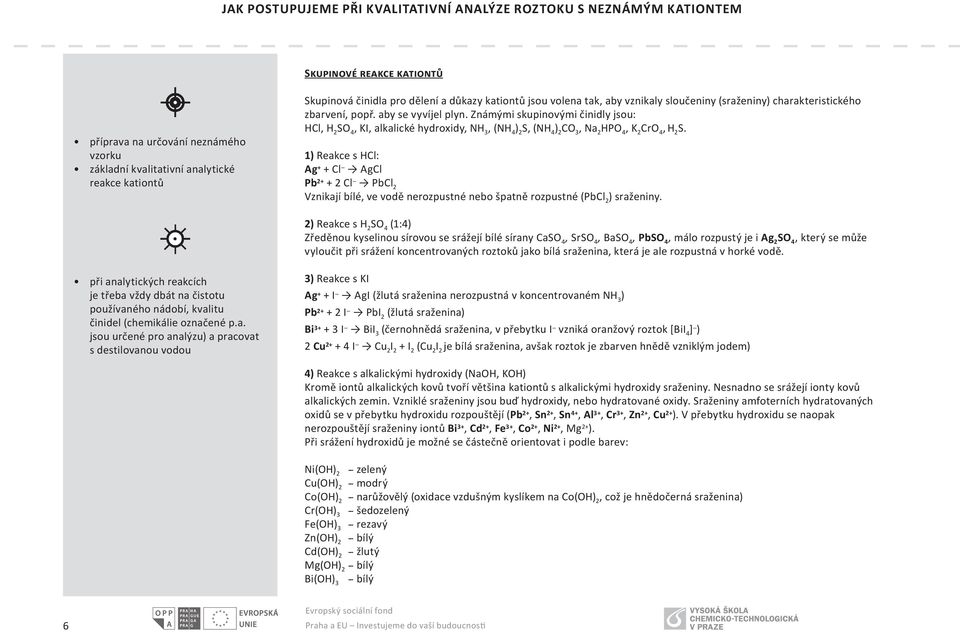 1 Reakce s HCl: Ag + + Cl AgCl Pb 2+ + 2 Cl PbCl 2 Vznikají bílé, ve vodě nerozpustné nebo špatně rozpustné (PbCl 2 sraženiny.