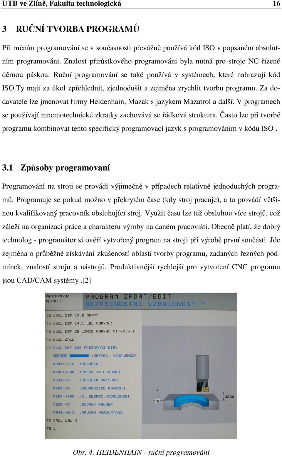 Ty mají za úkol zp ehlednit, zjednodušit a zejména zrychlit tvorbu programu. Za dodavatele lze jmenovat firmy Heidenhain, Mazak s jazykem Mazatrol a další.