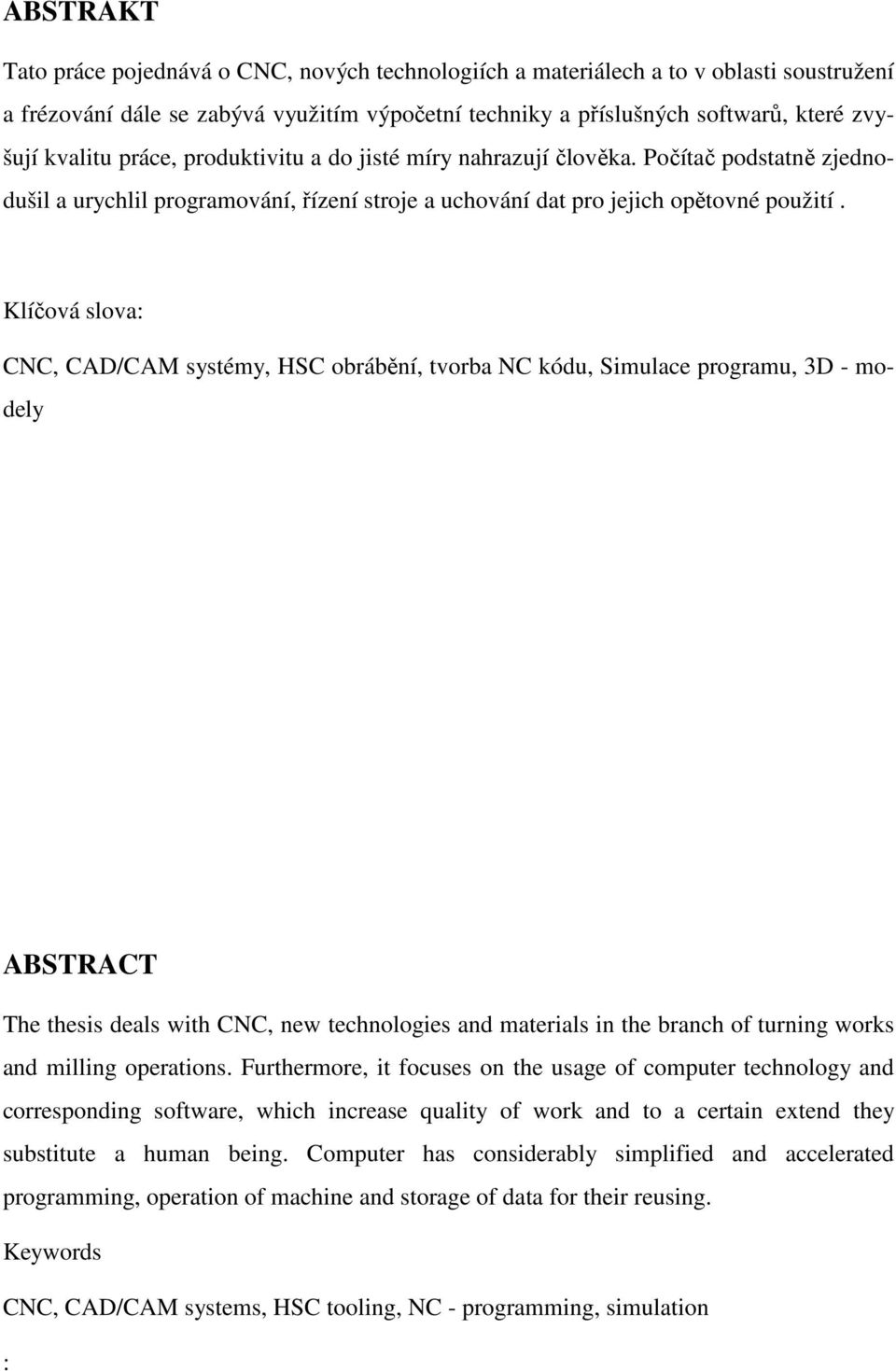 Klí ová slova: CNC, CAD/CAM systémy, HSC obráb ní, tvorba NC kódu, Simulace programu, 3D - modely ABSTRACT The thesis deals with CNC, new technologies and materials in the branch of turning works and