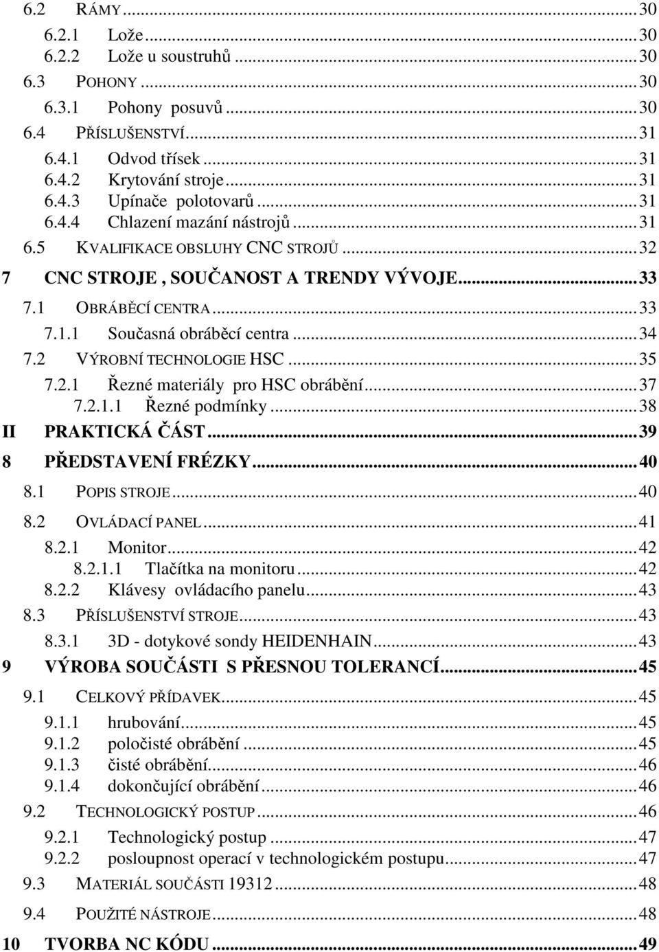 2 VÝROBNÍ TECHNOLOGIE HSC...35 7.2.1 ezné materiály pro HSC obráb ní...37 7.2.1.1 ezné podmínky...38 PRAKTICKÁ ÁST...39 8 P EDSTAVENÍ FRÉZKY...40 8.1 POPIS STROJE...40 8.2 OVLÁDACÍ PANEL...41 8.2.1 Monitor.