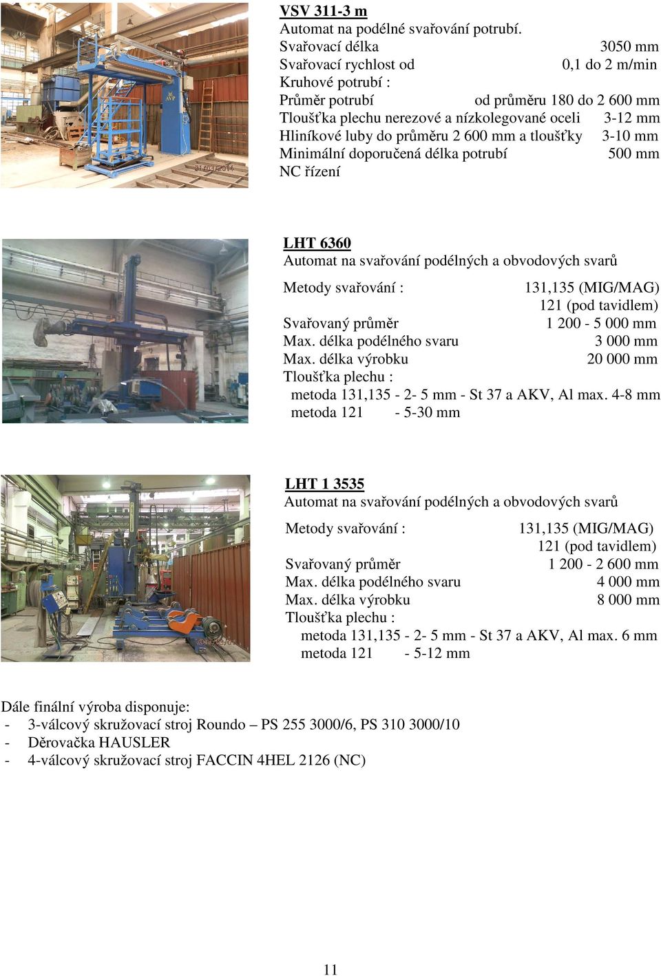průměru 2 600 mm a tloušťky 3-10 mm Minimální doporučená délka potrubí 500 mm NC řízení LHT 6360 Automat na svařování podélných a obvodových svarů Metody svařování : 131,135 (MIG/MAG) 121 (pod