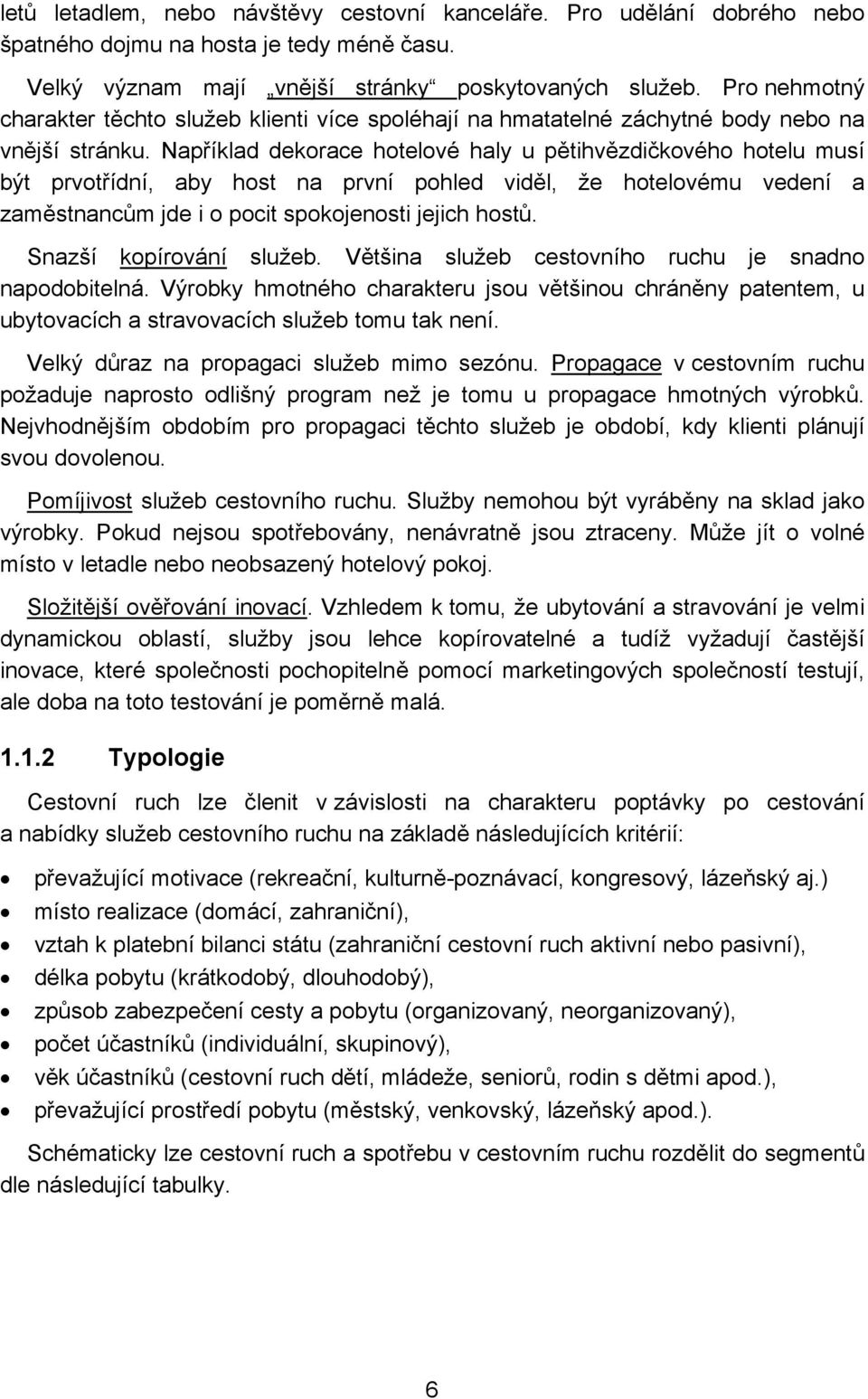 Například dekorace hotelové haly u pětihvězdičkového hotelu musí být prvotřídní, aby host na první pohled viděl, že hotelovému vedení a zaměstnancům jde i o pocit spokojenosti jejich hostů.