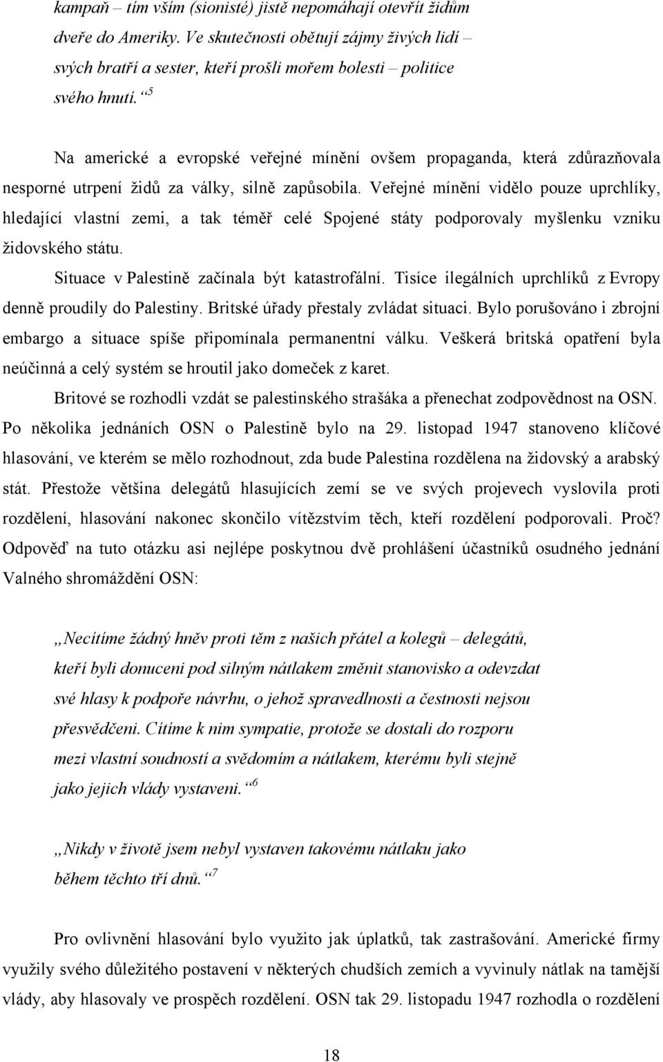 Veřejné mínění vidělo pouze uprchlíky, hledající vlastní zemi, a tak téměř celé Spojené státy podporovaly myšlenku vzniku židovského státu. Situace v Palestině začínala být katastrofální.