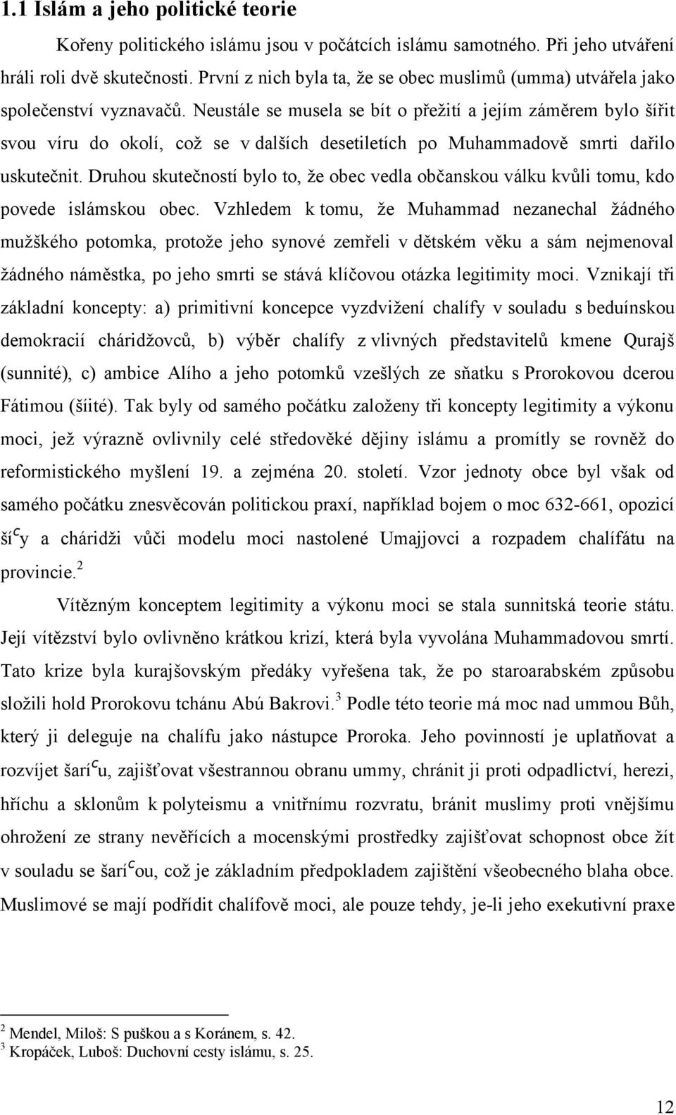 Neustále se musela se bít o přežití a jejím záměrem bylo šířit svou víru do okolí, což se v dalších desetiletích po Muhammadově smrti dařilo uskutečnit.