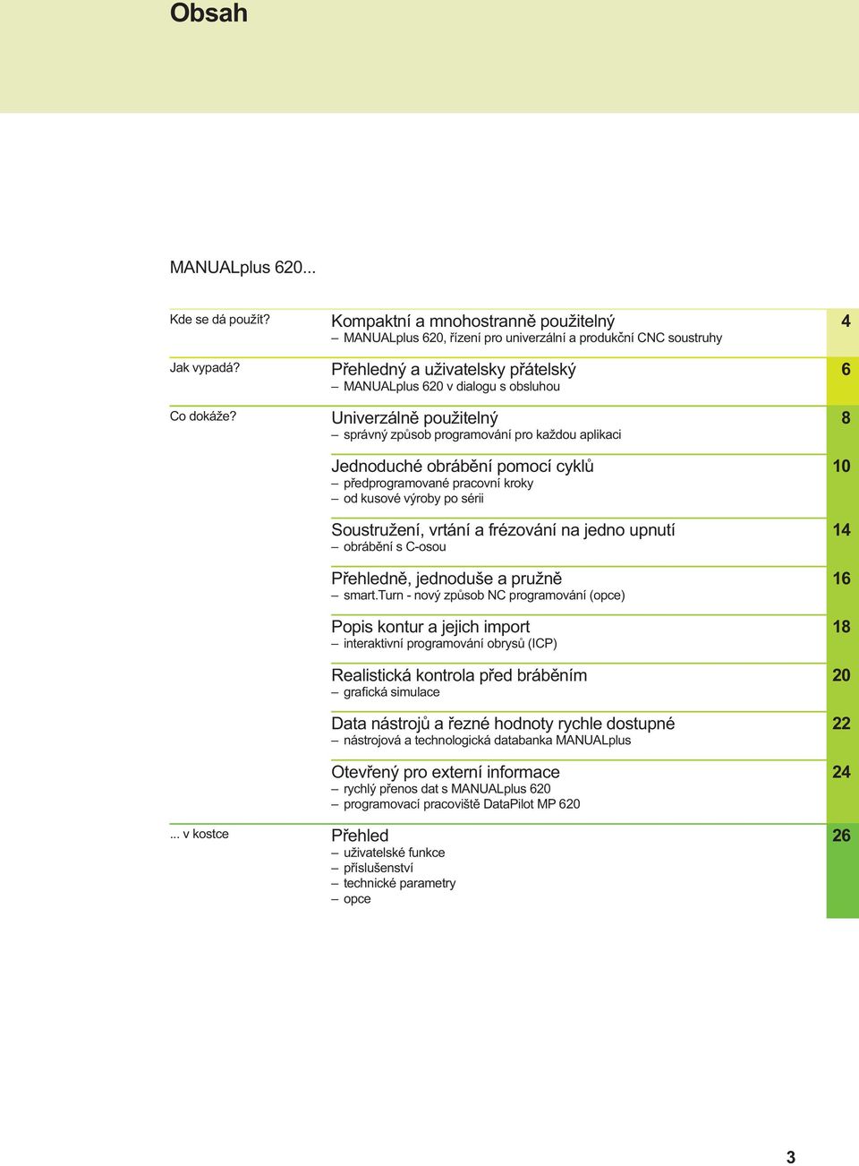 zp sob programování pro každou aplikaci Jednoduché obráb ní pomocí cykl p edprogramované pracovní kroky od kusové výroby po sérii Soustružení, vrtání a frézování na jedno upnutí obráb ní s C-osou P