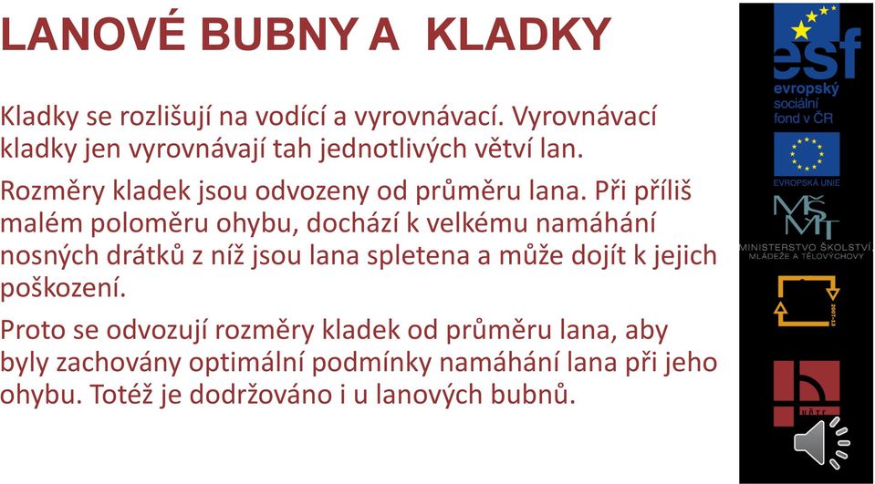 Při příliš malém poloměru ohybu, dochází k velkému namáhání nosných drátků z níž jsou lana spletena a může dojít k