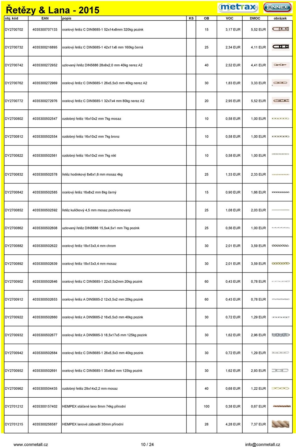 4035300272976 ocelový řetěz C DIN5685-1 32x7x4 mm 80kg nerez A2 20 2,95 EUR 5,52 EUR DY2700802 4035300502547 ozdobný řetěz 16x10x2 mm 7kg mosaz 10 0,58 EUR 1,00 EUR DY2700812 4035300502554 ozdobný