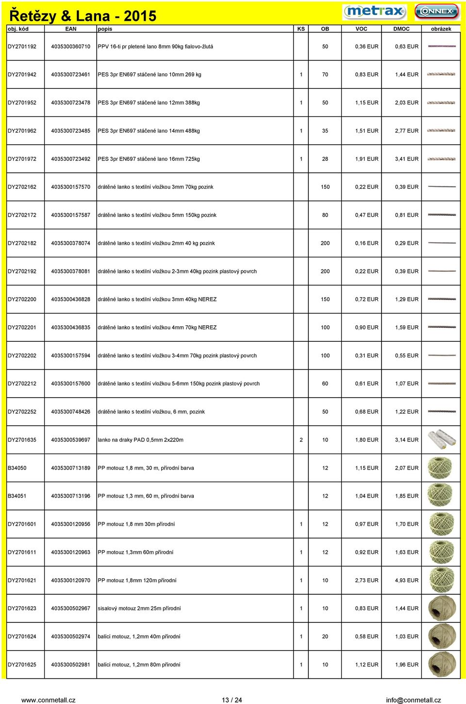 stáčené lano 16mm 725kg 1 28 1,91 EUR 3,41 EUR DY2702162 4035300157570 drátěné lanko s textilní vložkou 3mm 70kg pozink 150 0,22 EUR 0,39 EUR DY2702172 4035300157587 drátěné lanko s textilní vložkou