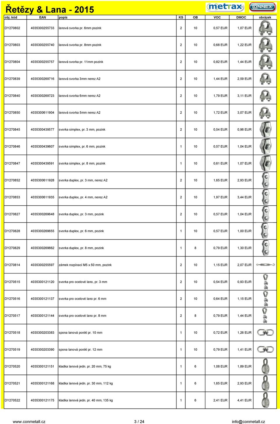 4035300611904 lanová svorka 5mm nerez A2 2 10 1,72 EUR 3,07 EUR DY270845 4035300439577 svorka simplex, pr. 3 mm, pozink 2 10 0,54 EUR 0,96 EUR DY270846 4035300439607 svorka simplex, pr.